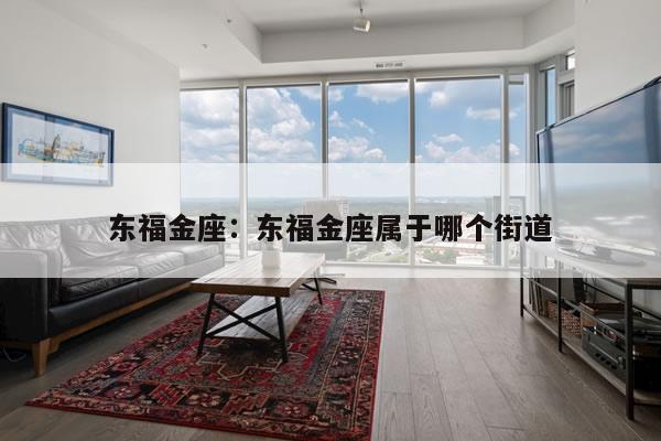 东福金座：东福金座属于哪个街道